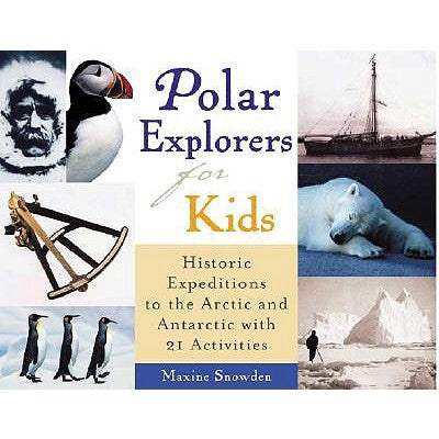 Polar Explorers for Kids, 5: Historic Expeditions to the Arctic and Antarctic with 21 Activities by Snowden, Maxine