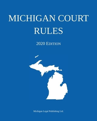 Michigan Court Rules; 2020 Edition by Michigan Legal Publishing Ltd