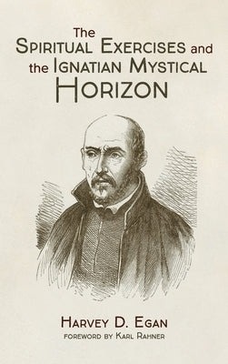 The Spiritual Exercises and the Ignatian Mystical Horizon by Egan, Harvey D. Sj