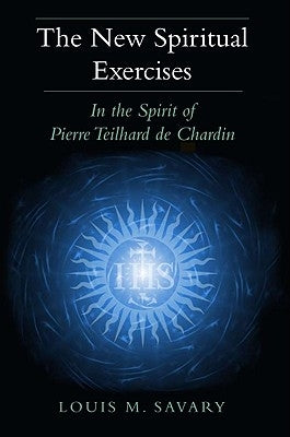 The New Spiritual Exercises: In the Spirit of Pierre Teilhard de Chardin by Savary, Louis M.
