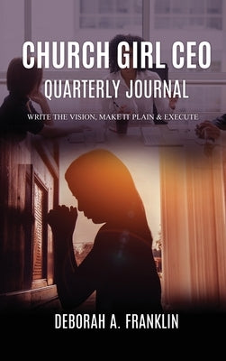 Church Girl CEO Quarterly Journal: Write The Vision, Make It Plain & Execute by Franklin, Deborah A.
