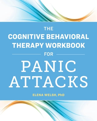 The Cognitive Behavioral Therapy Workbook for Panic Attacks by Welsh, Elena, PhD