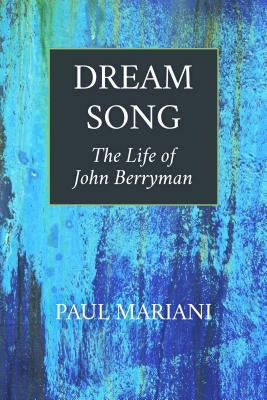 Dream Song: The Life of John Berryman by Mariani, Paul