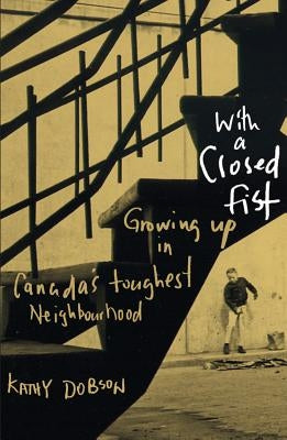 With a Closed Fist: Growing Up in Canada's Toughest Neighbourhood by Dobson, Kathy