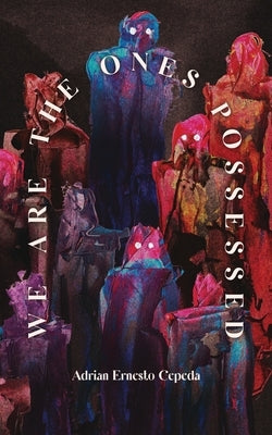 We Are the Ones Possessed by Cepeda, Adrian Ernesto