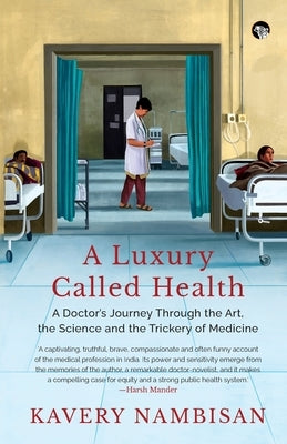 A Luxury Called Health a Doctor's Journey Through the Art, the Science and the Trickery of Medicine by Nambisan, Kavery