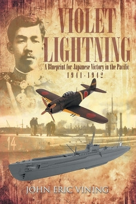 Violet Lightning: A Blueprint for Japanese Victory in the Pacific: 1941-1942 by Vining, John Eric