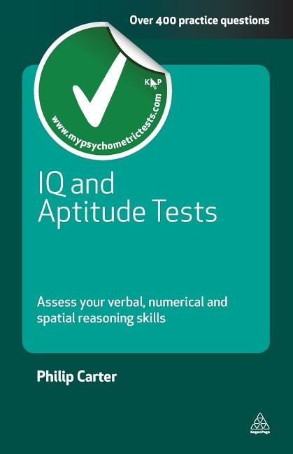 IQ and Aptitude Tests: Assess Your Verbal, Numerical and Spatial Reasoning Skills by Carter, Philip