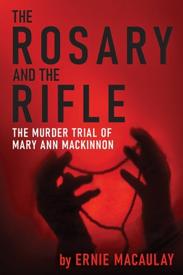 The Rosary and the Rifle: The Murder of Mary Ann MacKinnon by Macaulay, Ernie