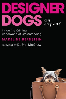 Designer Dogs: An Exposã(c): Inside the Criminal Underworld of Crossbreeding by Bernstein, Madeline