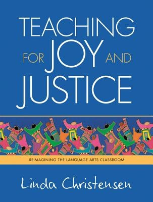 Teaching for Joy and Justice: Re-Imagining the Language Arts Classroom by Christensen, Linda