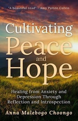 Cultivating Peace and Hope: Healing from Anxiety and Depression Through Reflection and Introspection by Choongo, Anna Malebogo