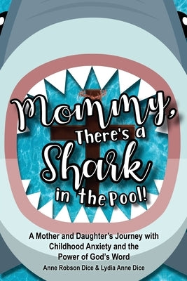 Mommy There's a Shark in the Pool!: A Mother and Daughter's Journey with Childhood Anxiety and the Power of God's Word by Dice, Anne Robson