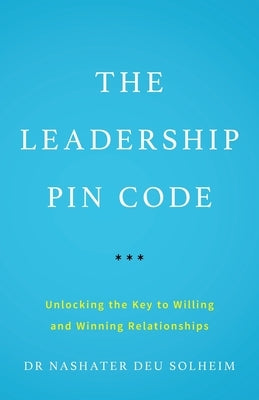 The Leadership PIN Code: Unlocking the Key to Willing and Winning Relationships by Deu Solheim, Nashater