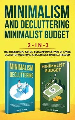 Minimalism Decluttering and Minimalist Budget 2-in-1 Book: The #1 Beginner's Box Set for A Minimalist Way of Living, Declutter Your Home, and Achieve by David, Clark