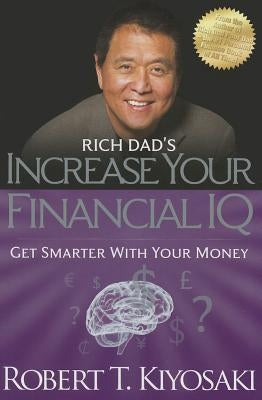 Rich Dad's Increase Your Financial IQ: Get Smarter with Your Money by Kiyosaki, Robert T.