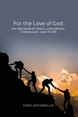 For the Love of God: An Approach to Peace, Coexistence, Community, and Truth by Antonellis, Tony