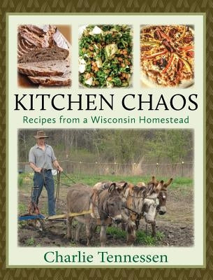 Kitchen Chaos: Recipes from a Wisconsin Homestead by Tennessen, Charlie