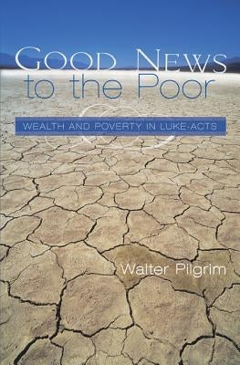 Good News to the Poor: Wealth and Poverty in Luke-Acts by Pilgrim, Walter E.