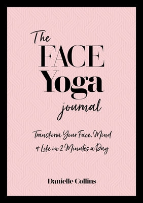 The Face Yoga Journal: Transform Your Face, Mind & Life in Two Minutes a Day by Collins, Danielle