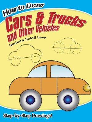 How to Draw Cars and Trucks and Other Vehicles by Soloff Levy, Barbara
