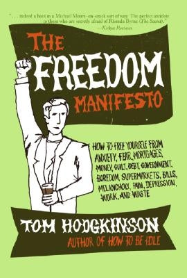 The Freedom Manifesto: How to Free Yourself from Anxiety, Fear, Mortgages, Money, Guilt, Debt, Government, Boredom, Supermarkets, Bills, Mela by Hodgkinson, Tom