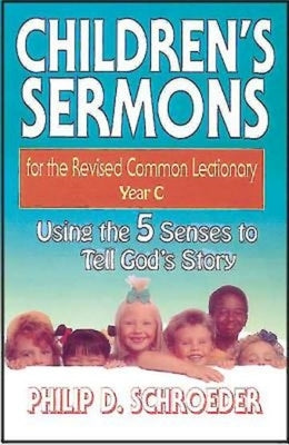 Children's Sermons for the Revised Common Lectionary Year C: Using the 5 Senses to Tell God's Story by Schroeder, Phillip D.