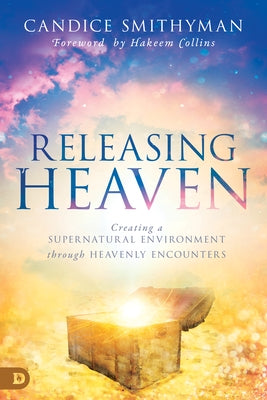 Releasing Heaven: Creating a Supernatural Environment Through Heavenly Encounters by Smithyman, Candice