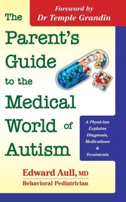 The Parent's Guide to the Medical World of Autism: A Physician Explains Diagnosis, Medications and Treatments by Aull, Edward