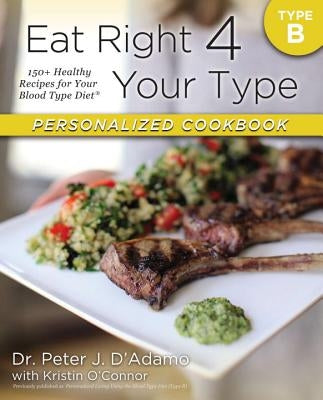 Eat Right 4 Your Type Personalized Cookbook Type B: 150+ Healthy Recipes for Your Blood Type Diet by D'Adamo, Peter J.
