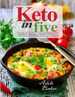 Keto in Five: Trustworthy Approach to Health & Weight Loss, with 130 Low-Carb High-Fat Ketogenic Recipes by Baker, Adele