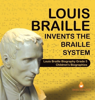 Louis Braille Invents the Braille System - Louis Braille Biography Grade 5 - Children's Biographies by Dissected Lives