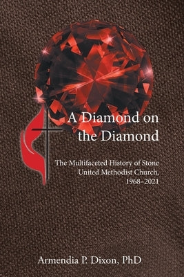 A Diamond on the Diamond: The Multifaceted History of Stone United Methodist Church, 1968-2021 by Dixon, Armendia P.