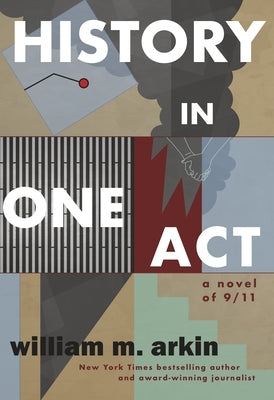 History in One Act: A Novel of 9/11 by Arkin, William Morris