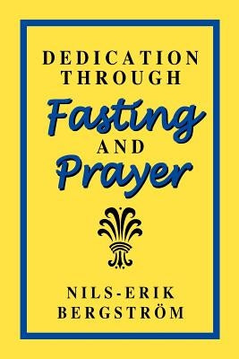Dedication Through Fasting and Prayer by Bergstrom, Nils-Erik