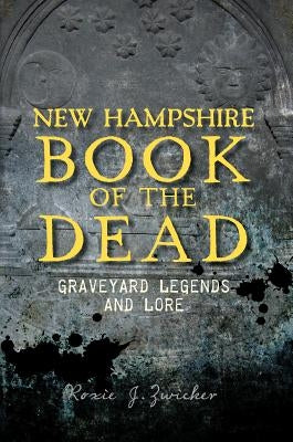 New Hampshire Book of the Dead: Graveyard Legends and Lore by Zwicker, Roxie