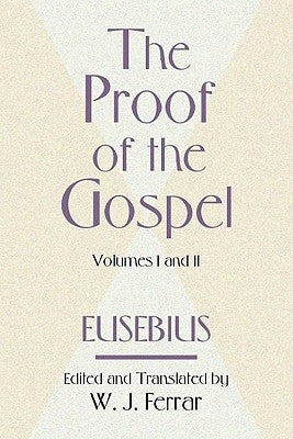The Proof of the Gospel; Two Volumes in One by Eusebius, Bishop