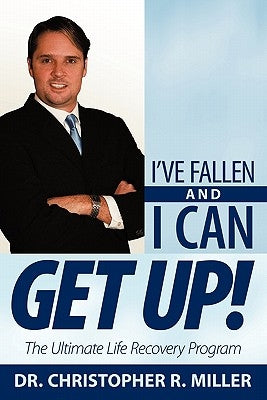 I've Fallen and I Can Get Up!: The Ultimate Life Recovery Program by Miller, Christopher R.