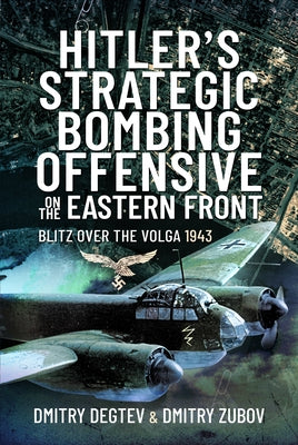 Hitler's Strategic Bombing Offensive on the Eastern Front: Blitz Over the Volga, 1943 by Degtev, Dmitry