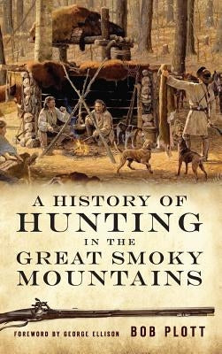 A History of Hunting in the Great Smoky Mountains by Plott, Bob
