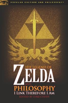 The Legend of Zelda and Philosophy: I Link Therefore I Am by Cuddy, Luke