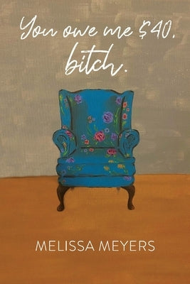 You Owe Me $40, Bitch. by Meyers, Melissa