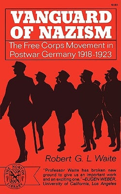 Vanguard of Nazism: The Free Corps Movement in Postwar Germany 1918-1923 by Waite, Robert G.