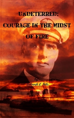 Undeterred: Courage in the midst of Fire by Fritz, Deborah L.