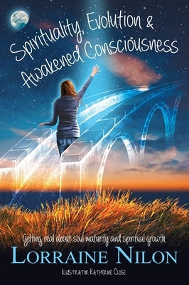 Spirituality, Evolution and Awakened Consciousness: Getting Real About Soul Maturity and Spiritual Growth by Nilon, Lorraine D.