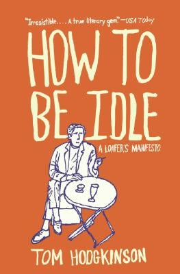 How to Be Idle: A Loafer's Manifesto by Hodgkinson, Tom