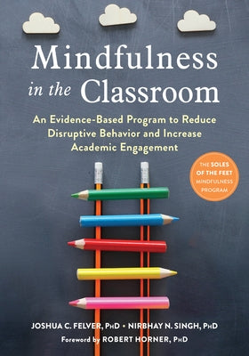 Mindfulness in the Classroom: An Evidence-Based Program to Reduce Disruptive Behavior and Increase Academic Engagement by Felver, Joshua C.