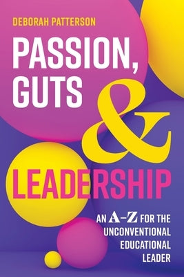 Passion, Guts and Leadership: An A-Z for the Unconventional Educational Leader by Patterson, Deborah