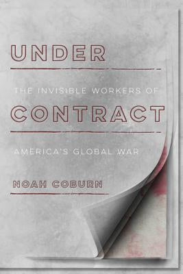 Under Contract: The Invisible Workers of America's Global War by Coburn, Noah