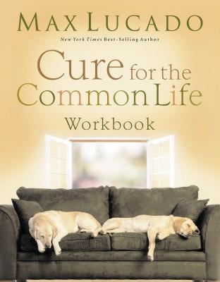 Cure for the Common Life Small Group Study by Lucado, Max